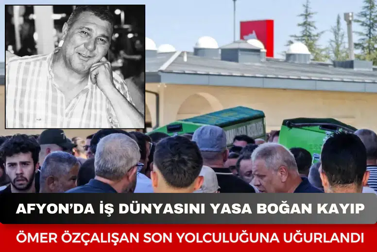 Afyonkarahisar’da iş dünyasını yasa boğan kayıp: Ömer Özçalışan son yolculuğuna uğurlandı