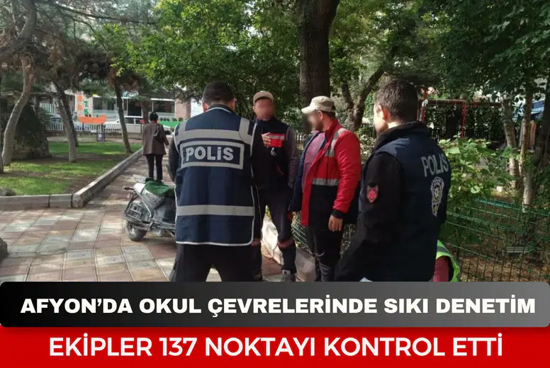 Afyonkarahisar’da okul çevrelerinde sıkı denetim: Ekipler 137 noktayı kontrol etti