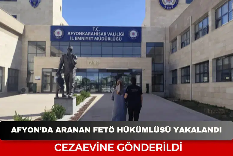 Afyon’da aranan FETÖ hükümlüsü yakalandı! Cezaevine gönderildi
