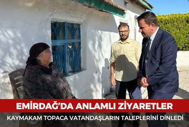 Emirdağ’da anlamlı ziyaretler: Kaymakam Topaca vatandaşların taleplerini dinledi