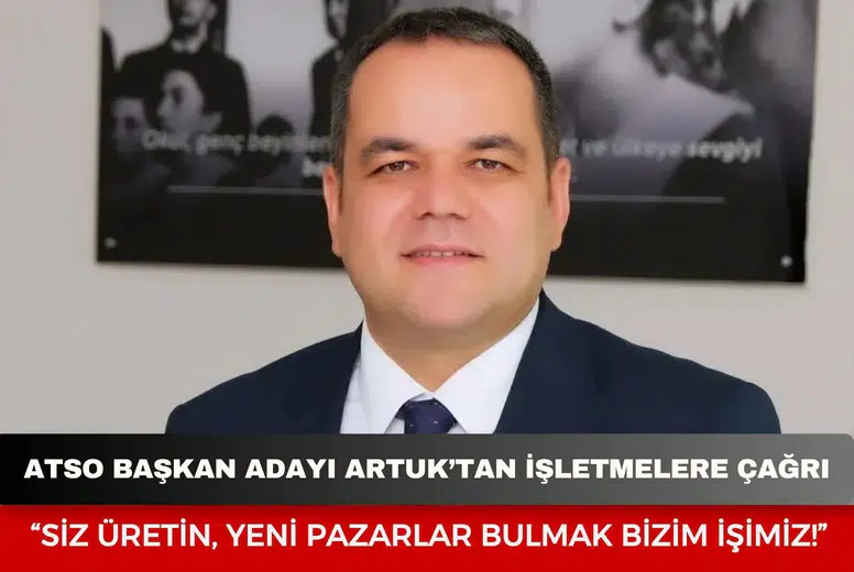 ATSO başkan adayı Artuk’tan işletmelere çağrı: "Siz üretin, yeni pazarlar bulmak bizim işimiz!"