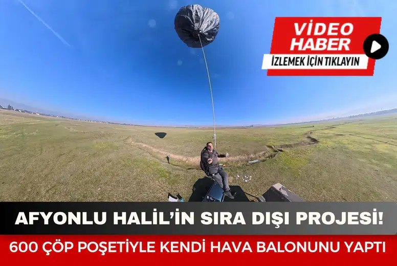 Afyonlu Halil’in sıra dışı projesi: 600 çöp poşetiyle kendi hava balonunu yaptı
