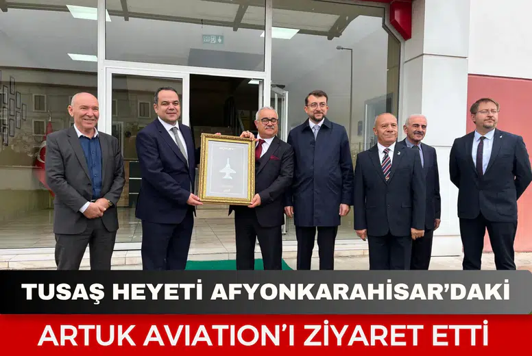TUSAŞ heyeti Afyonkarahisar’daki Artuk Avıatıon’ı ziyaret etti