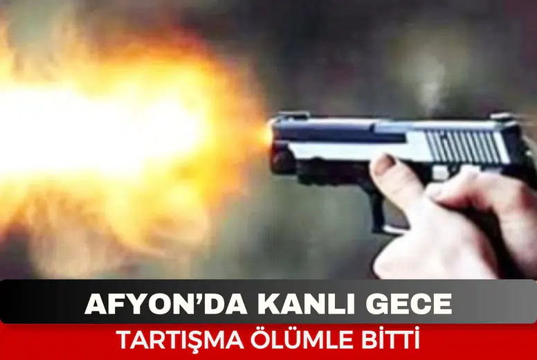 Afyon’da Kanlı Gece! Tartıştığı Kişiyi Silahla Öldürdü