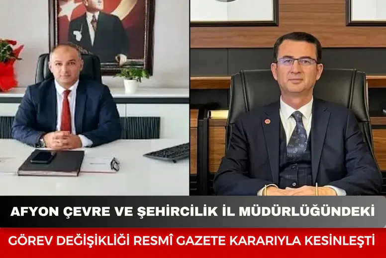 Afyonkarahisar Çevre ve Şehircilik İl Müdürlüğündeki görev değişikliği Resmî Gazete kararıyla kesinleşti