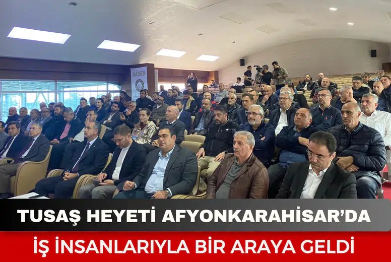 TUSAŞ heyeti Afyonkarahisar’da iş insanlarıyla bir araya geldi