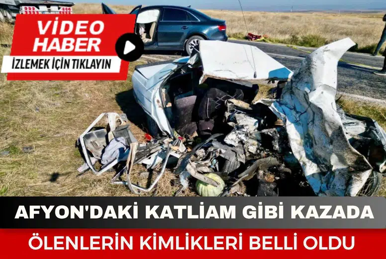Afyonkarahisar'daki katliam gibi kazada ölenlerin kimlikleri belli oldu