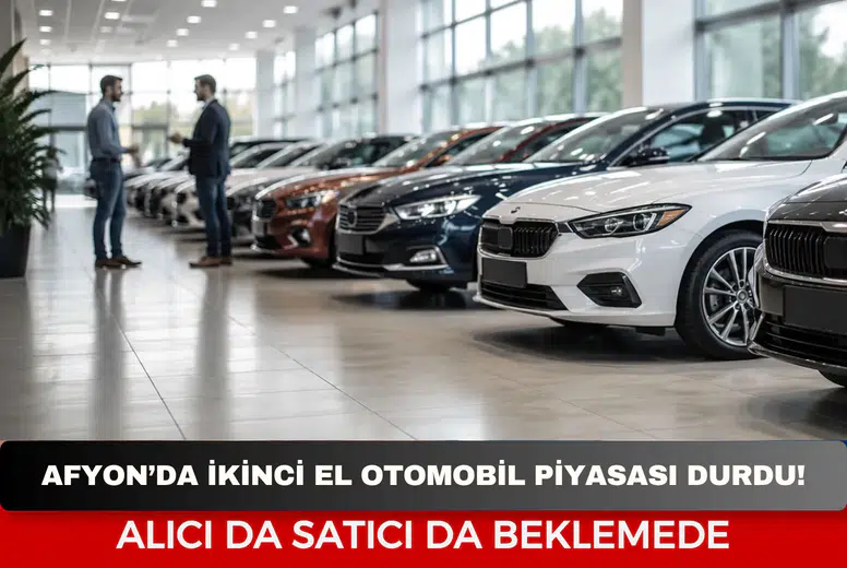 Afyon’da İkinci El Otomobil Piyasası Durdu! Alıcı da Satıcı da Beklemede
