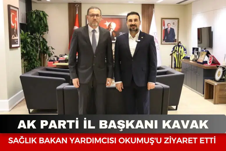 AK Parti İl Başkanı Kavak, Sağlık Bakan Yardımcısı Okumuş'u ziyaret etti