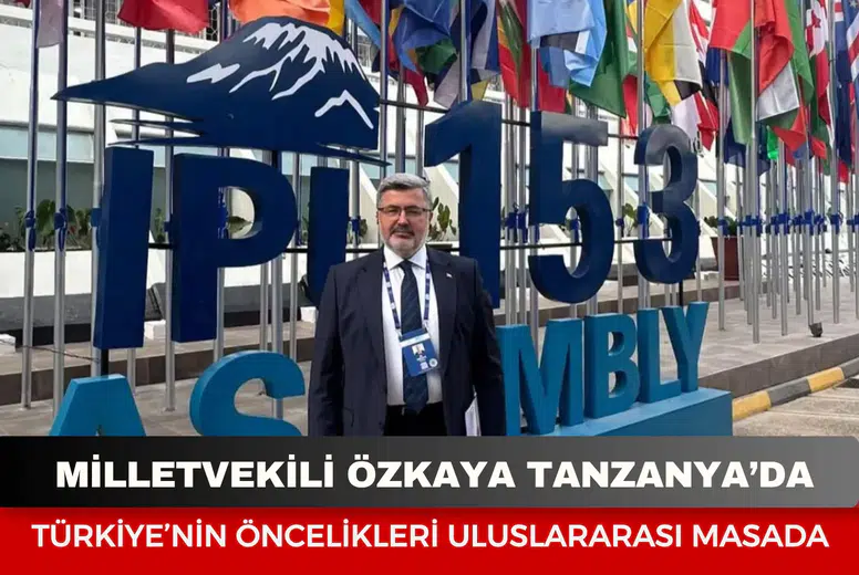 Milletvekili Özkaya Tanzanya’da: Türkiye’nin öncelikleri uluslararası masada