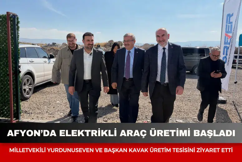 Afyonkarahisar’da elektrikli araç üretimi başladı: Milletvekili Yurdunuseven ve Başkan Kavak üretim tesisini ziyaret etti