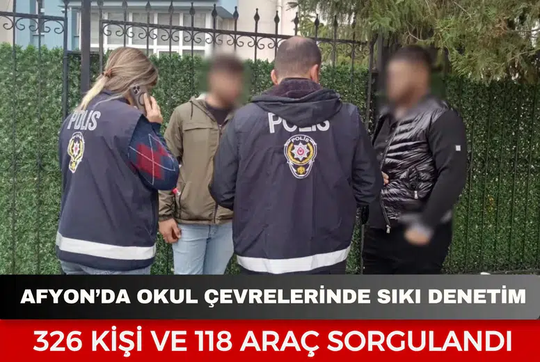 Afyonkarahisar’da okul çevrelerinde sıkı denetim: 326 kişi ve 118 araç sorgulandı