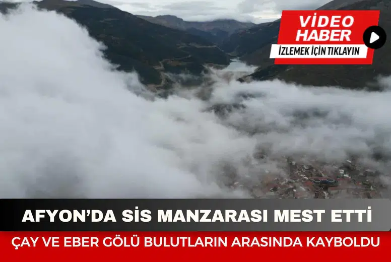 Afyonkarahisar’da sis manzarası mest etti: Çay ve Eber Gölü bulutların arasında kayboldu