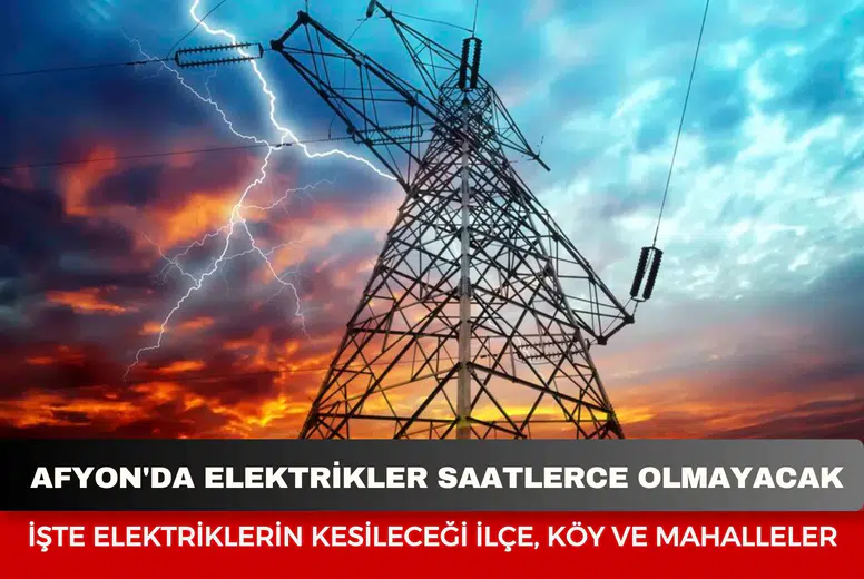 Afyon'da elektrikler saatlerce olmayacak: İşte elektriklerin kesileceği ilçe, köy ve mahalleler
