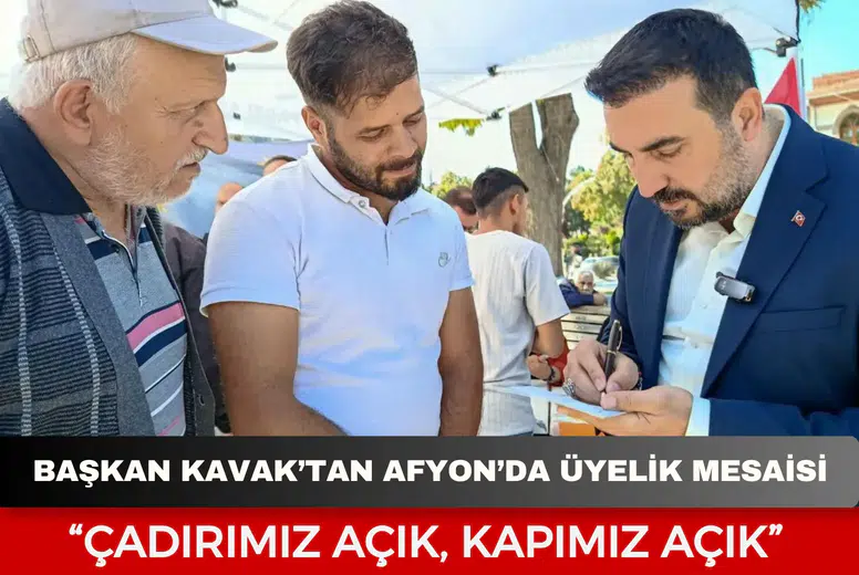 Başkan Kavak’tan Afyon’da Üyelik Mesaisi: “Çadırımız Açık, Kapımız Açık”