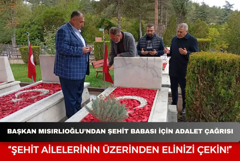 Başkan Mısırlıoğlu’ndan Şehit Babası İçin Adalet Çağrısı: “Şehit Ailelerinin Üzerinden Elinizi Çekin!”