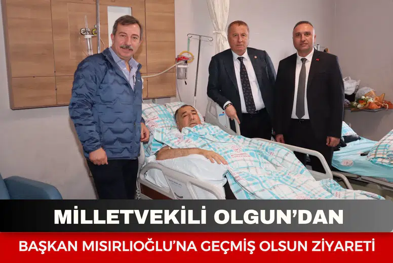 Milletvekili Olgun’dan Başkan Mısırlıoğlu’na geçmiş olsun ziyareti