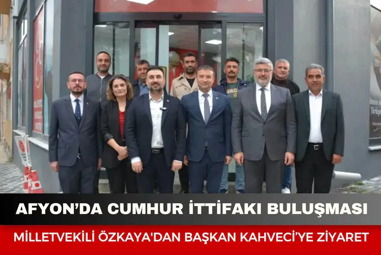 Afyonkarahisar’da Cumhur İttifakı buluşması: Milletvekili Özkaya'dan Başkan Kahveci’ye ziyaret