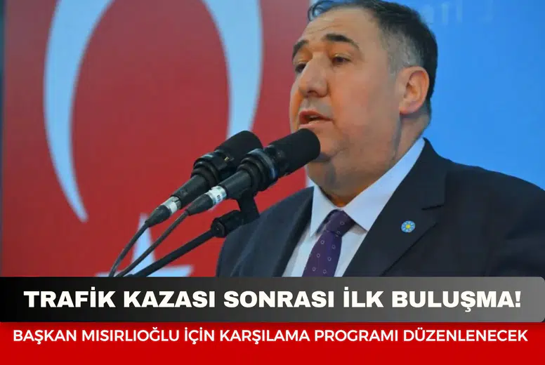 Trafik kazası sonrası ilk buluşma: Başkan Mısırlıoğlu için karşılama programı düzenlenecek