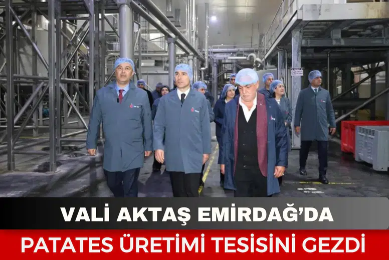 Vali Aktaş Emirdağ’da patates üretimi tesisini gezdi