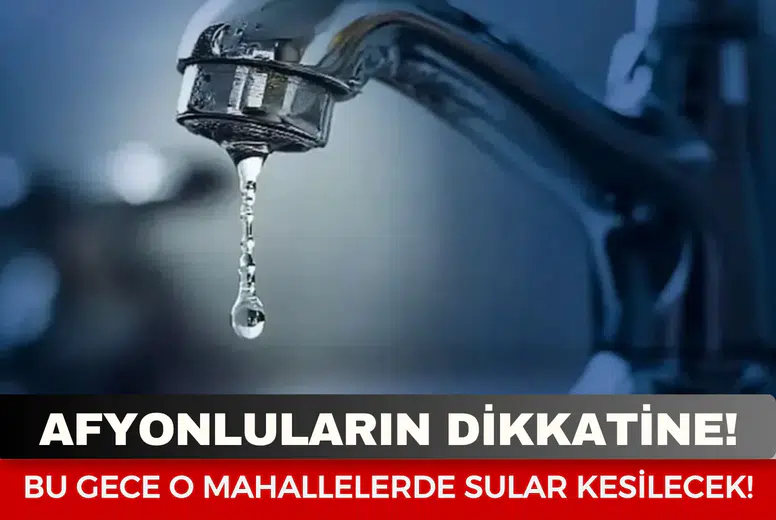 Afyonkarahisar’da gece yarısı sular kesilecek: Çok sayıda mahalle etkilenecek!