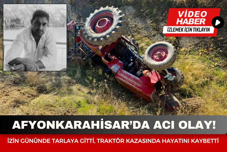Afyonkarahisar’da acı olay! İzin gününde tarlaya gitti, traktör kazasında hayatını kaybetti