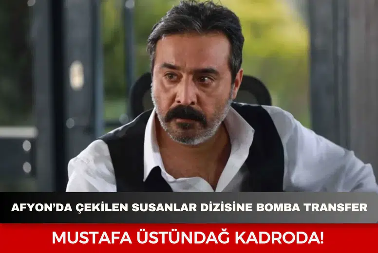 Afyon’da çekilen Susanlar dizisine bomba transfer: Mustafa Üstündağ kadroda!