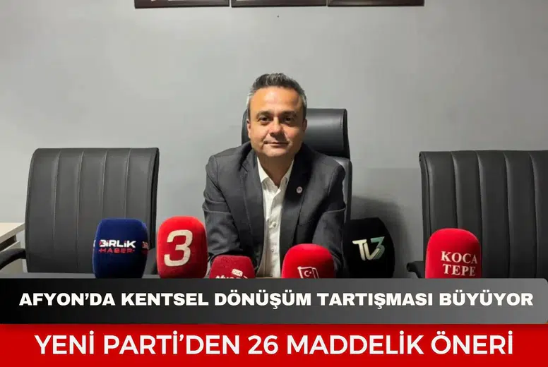 Afyonkarahisar’da kentsel dönüşüm tartışması büyüyor: Yeni Parti’den 26 maddelik öneri