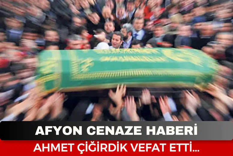 Afyonkarahisar Cenaze Haberi: Ahmet Çiğirdik Vefat Etti...