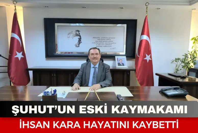 Şuhut’un eski kaymakamı İhsan Kara hayatını kaybetti