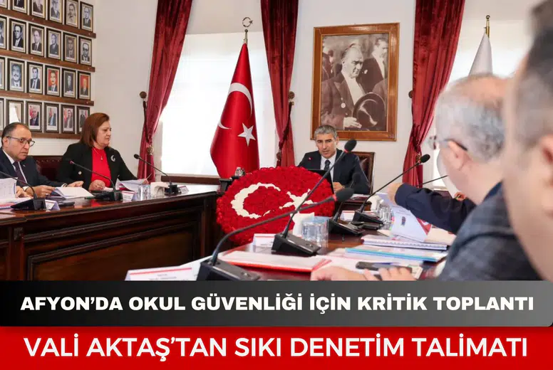 Afyonkarahisar’da okul güvenliği için kritik toplantı: Vali Aktaş’tan sıkı denetim talimatı