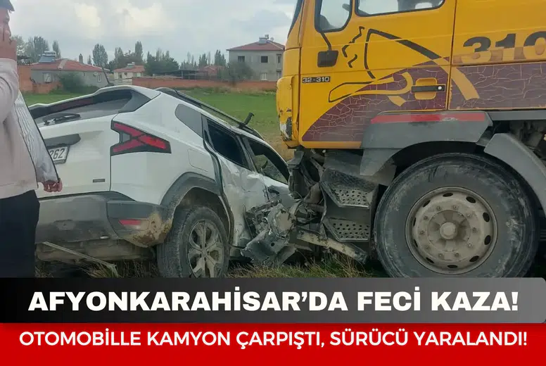 Afyonkarahisar’da feci kaza: Otomobille kamyon çarpıştı, sürücü yaralandı!