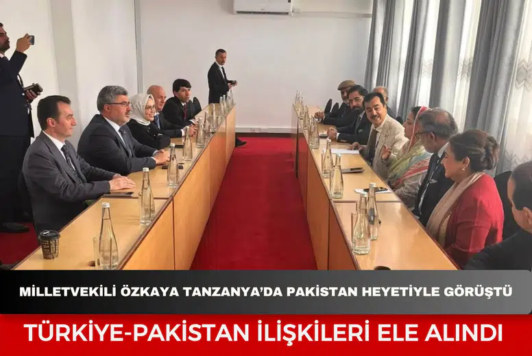 Milletvekili Özkaya Tanzanya’da Pakistan heyetiyle görüştü: Türkiye-Pakistan ilişkileri ele alındı