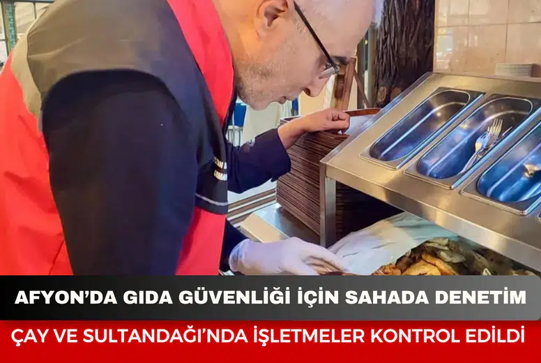 Afyon’da gıda güvenliği için sahada denetim: Çay ve Sultandağı’nda işletmeler kontrol edildi