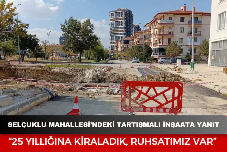Selçuklu Mahallesi’ndeki tartışmalı inşaata yanıt: “25 yıllığına kiraladık, ruhsatımız var”