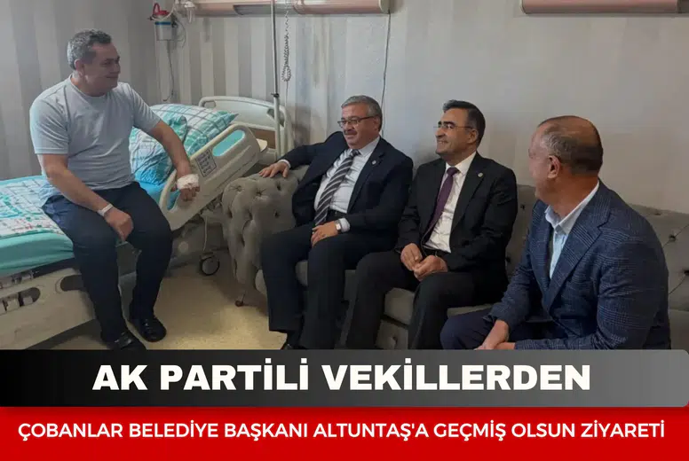 AK Partili Vekillerden Çobanlar Belediye Başkanı Altuntaş'a geçmiş olsun ziyareti
