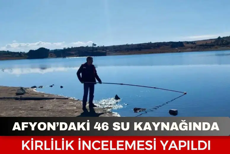 Afyonkarahisar’daki 46 su kaynağında kirlilik incelemesi yapıldı