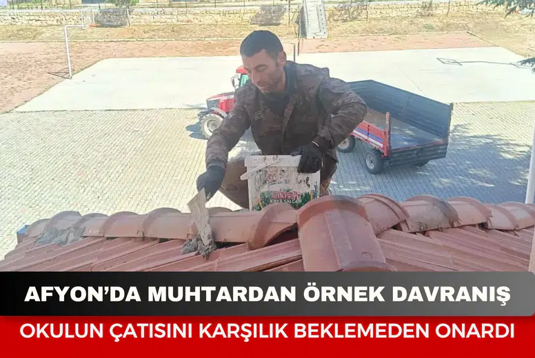 Afyonkarahisar’da muhtardan örnek davranış: Okulun çatısını karşılık beklemeden onardı