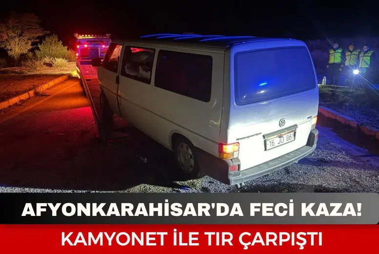 Afyonkarahisar'da feci kaza: Kamyonet ile tır çarpıştı